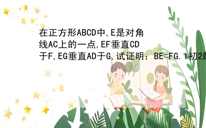 在正方形ABCD中,E是对角线AC上的一点,EF垂直CD于F,EG垂直AD于G,试证明：BE=FG.1初2配套练习册上 26页 16题