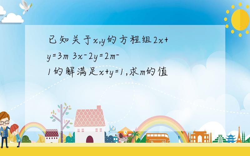 已知关于x,y的方程组2x+y=3m 3x-2y=2m-1的解满足x+y=1,求m的值