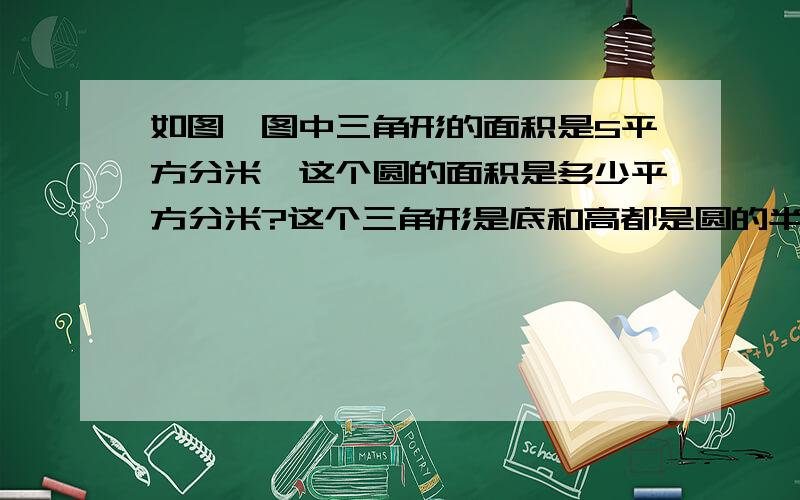 如图,图中三角形的面积是5平方分米,这个圆的面积是多少平方分米?这个三角形是底和高都是圆的半径.