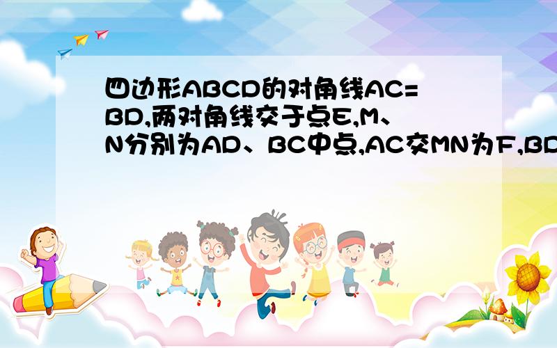 四边形ABCD的对角线AC=BD,两对角线交于点E,M、N分别为AD、BC中点,AC交MN为F,BD交MN为点G.求证:EF=EG回答得较为完整一点