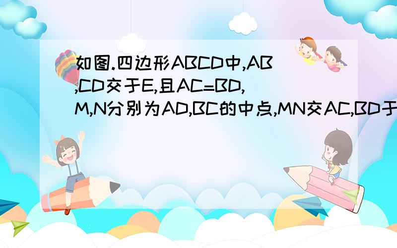 如图.四边形ABCD中,AB,CD交于E,且AC=BD,M,N分别为AD,BC的中点,MN交AC,BD于F,G,求证：EF=EG 快速.