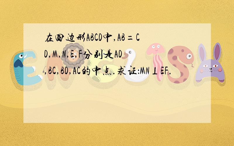 在四边形ABCD中,AB=CD,M,N,E,F分别是AD,BC,BD,AC的中点.求证：MN⊥EF.