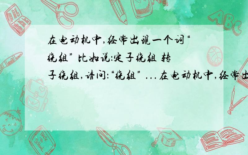 在电动机中,经常出现一个词“绕组” 比如说：定子绕组 转子绕组,请问：“绕组” ...在电动机中,经常出现一个词“绕组” 比如说：定子绕组 转子绕组,请问：“绕组” 另外,“绕组”和“