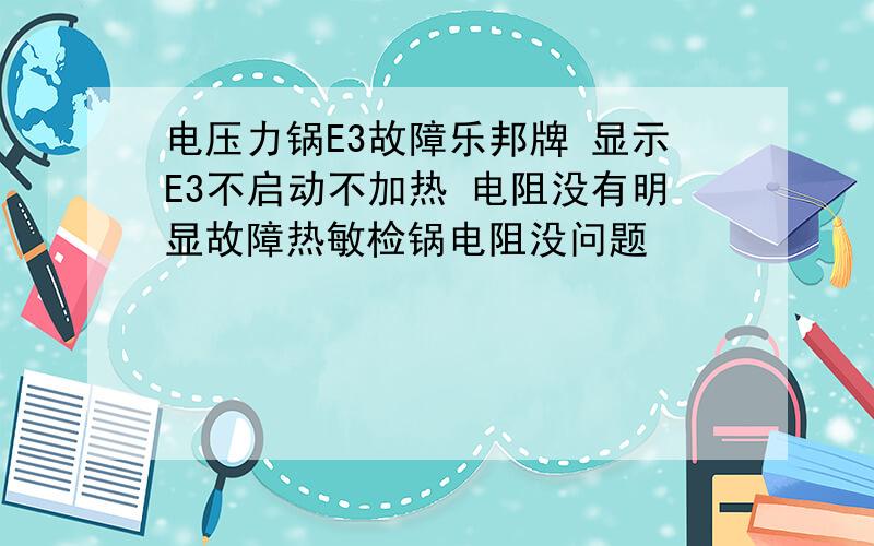 电压力锅E3故障乐邦牌 显示E3不启动不加热 电阻没有明显故障热敏检锅电阻没问题