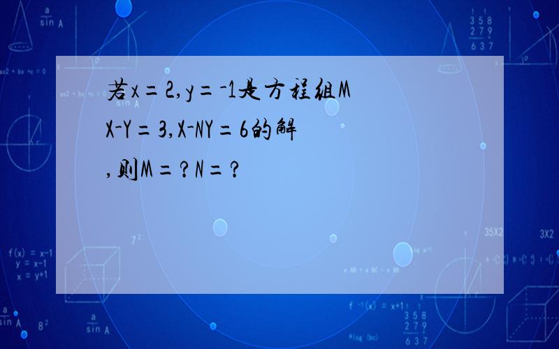 若x=2,y=-1是方程组MX-Y=3,X-NY=6的解,则M=?N=?