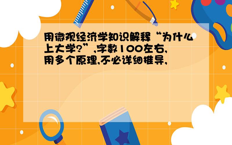 用微观经济学知识解释“为什么上大学?”,字数100左右,用多个原理,不必详细推导,