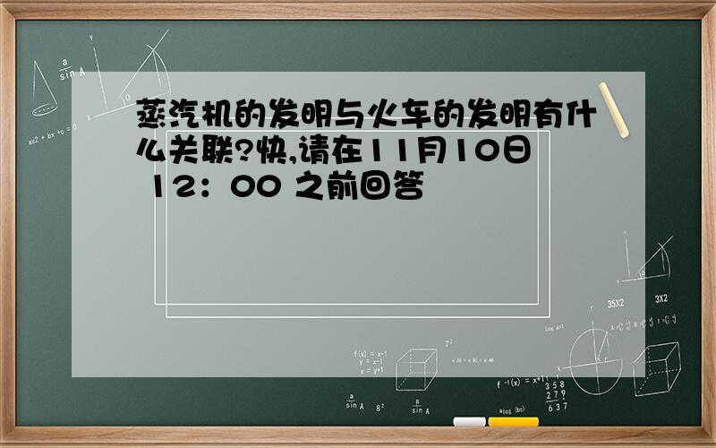 蒸汽机的发明与火车的发明有什么关联?快,请在11月10日 12：00 之前回答