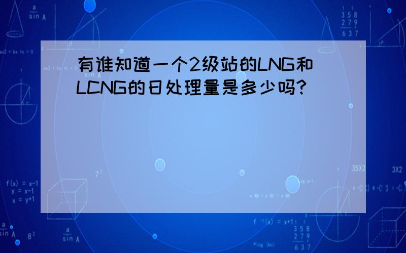 有谁知道一个2级站的LNG和LCNG的日处理量是多少吗?