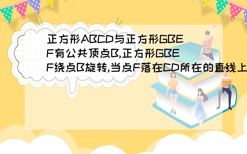 正方形ABCD与正方形GBEF有公共顶点B,正方形GBEF绕点B旋转,当点F落在CD所在的直线上时,连接……①点F落在边CD上,求证AG＝CE②在①的条件下,求证CE∥DB③若正方形超长为2倍根号2,∠CBF＝30度.求三