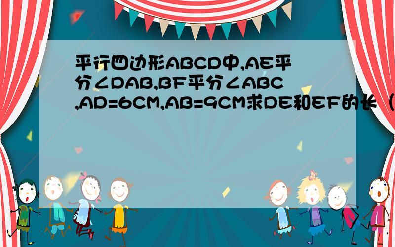 平行四边形ABCD中,AE平分∠DAB,BF平分∠ABC,AD=6CM,AB=9CM求DE和EF的长（证明）