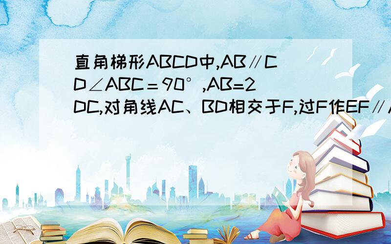 直角梯形ABCD中,AB∥CD∠ABC＝90°,AB=2DC,对角线AC、BD相交于F,过F作EF∥AB,交AD于E,AE=10,求BF长这是图