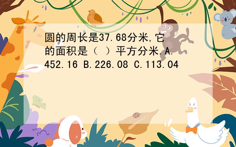 圆的周长是37.68分米,它的面积是（ ）平方分米.A.452.16 B.226.08 C.113.04