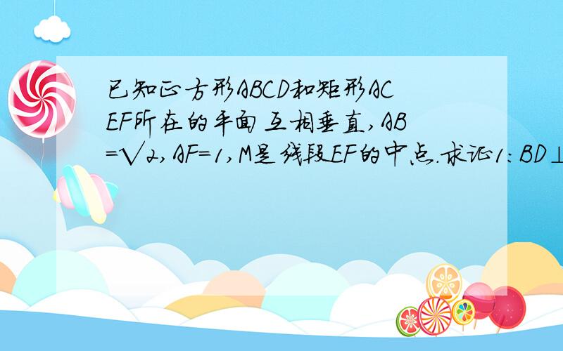 已知正方形ABCD和矩形ACEF所在的平面互相垂直,AB=√2,AF=1,M是线段EF的中点.求证1：BD⊥平面ACEF2：ME∥平面ABCD