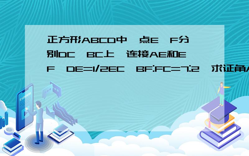 正方形ABCD中,点E,F分别DC,BC上,连接AE和EF,DE=1/2EC,BF:FC=7:2,求证角AEF=90度