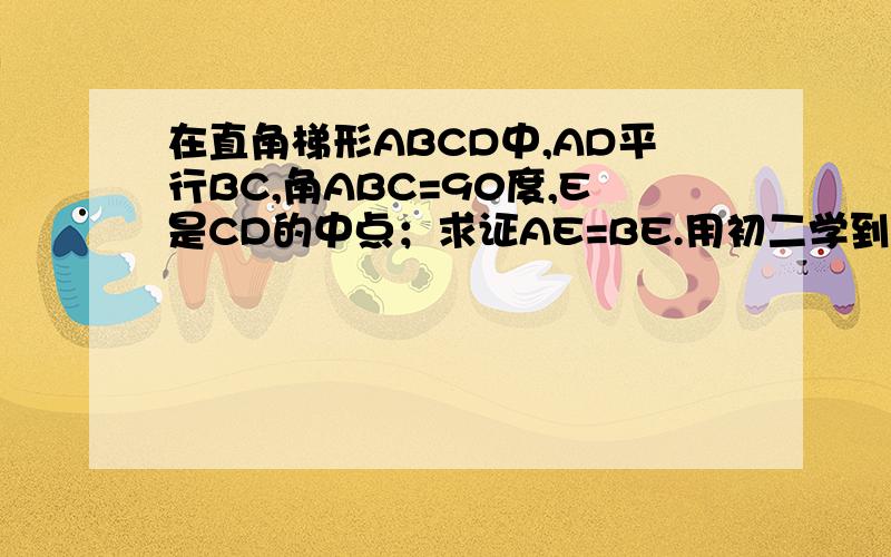 在直角梯形ABCD中,AD平行BC,角ABC=90度,E是CD的中点；求证AE=BE.用初二学到的知识!我们还没学到中位线