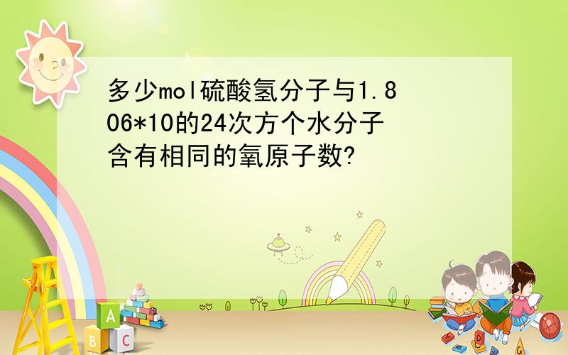 多少mol硫酸氢分子与1.806*10的24次方个水分子含有相同的氧原子数?