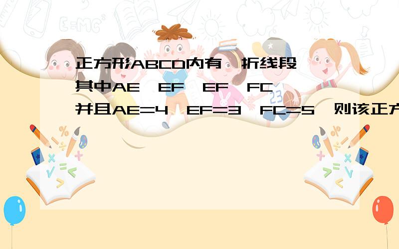 正方形ABCD内有一折线段,其中AE⊥EF,EF⊥FC,并且AE=4,EF=3,FC=5,则该正方形的边长为多少?