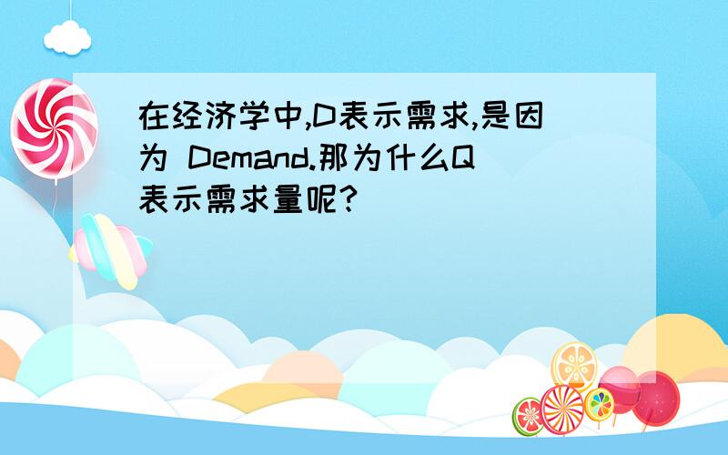 在经济学中,D表示需求,是因为 Demand.那为什么Q表示需求量呢?