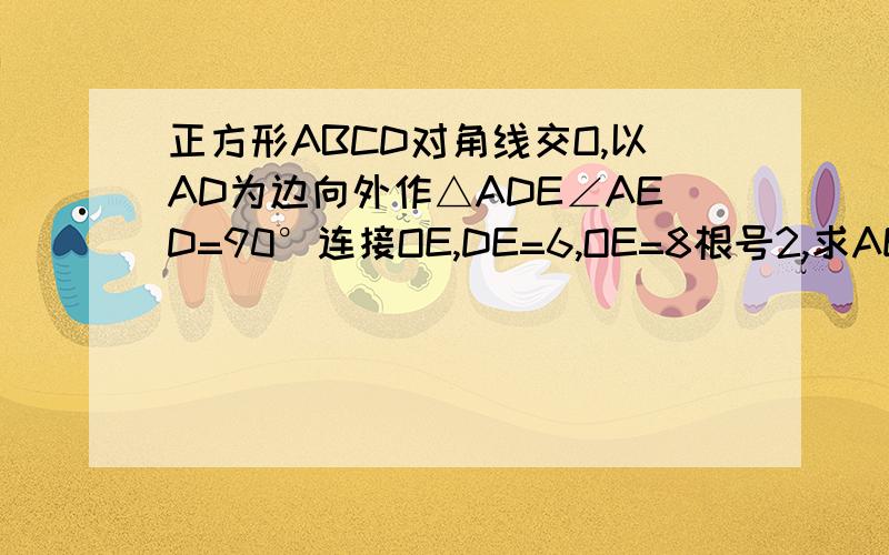 正方形ABCD对角线交O,以AD为边向外作△ADE∠AED=90°连接OE,DE=6,OE=8根号2,求AE