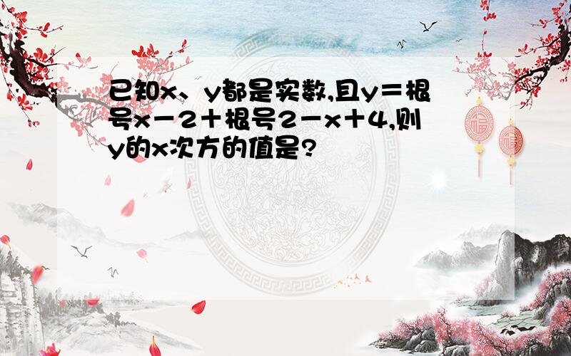 已知x、y都是实数,且y＝根号x－2＋根号2－x＋4,则y的x次方的值是?