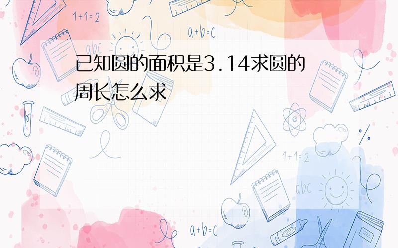 已知圆的面积是3.14求圆的周长怎么求