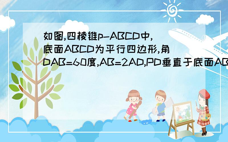 如图,四棱锥p-ABCD中,底面ABCD为平行四边形,角DAB=60度,AB=2AD,PD垂直于底面ABCD.证明PA垂直于BD