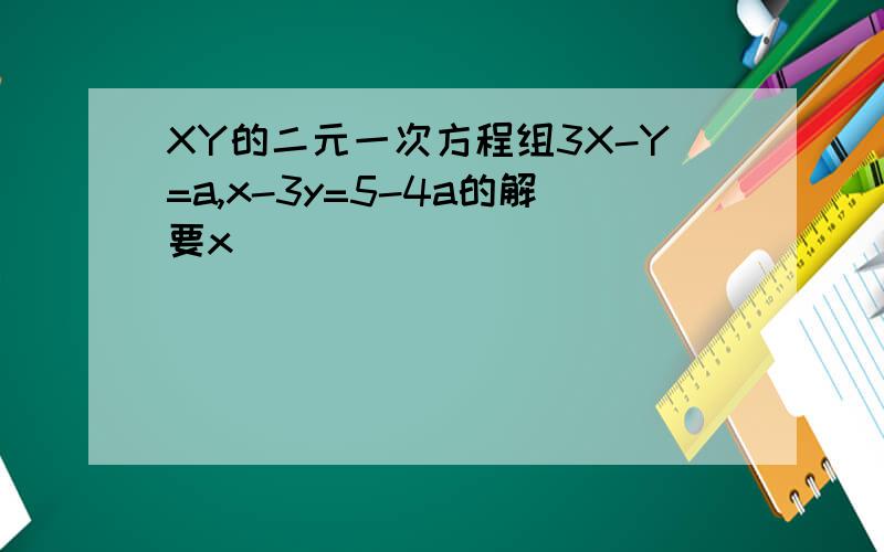 XY的二元一次方程组3X-Y=a,x-3y=5-4a的解要x