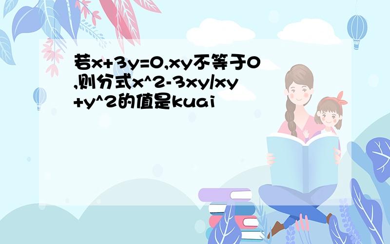 若x+3y=0,xy不等于0,则分式x^2-3xy/xy+y^2的值是kuai