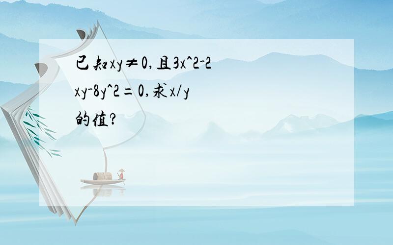 已知xy≠0,且3x^2-2xy-8y^2=0,求x/y的值?