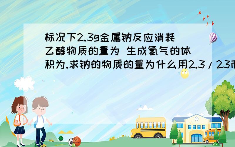 标况下2.3g金属钠反应消耗乙醇物质的量为 生成氢气的体积为.求钠的物质的量为什么用2.3/23而不是乘前边系数为2.3/46求