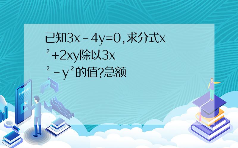 已知3x-4y=0,求分式x²+2xy除以3x²-y²的值?急额