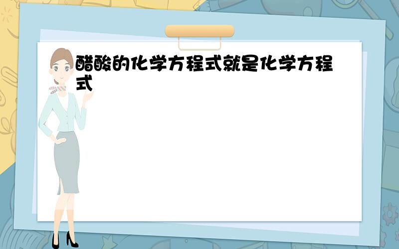 醋酸的化学方程式就是化学方程式