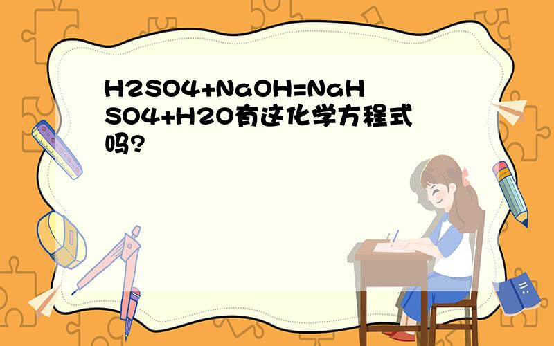 H2SO4+NaOH=NaHSO4+H2O有这化学方程式吗?