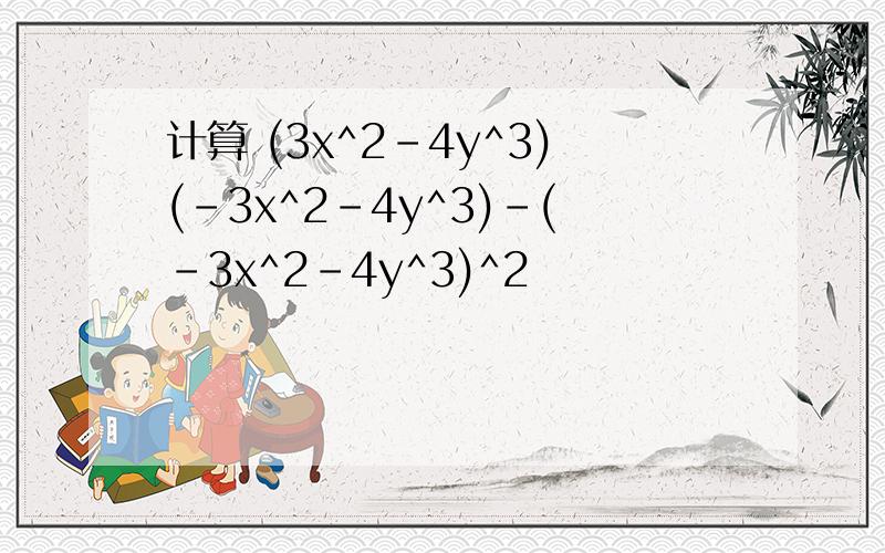 计算 (3x^2-4y^3)(-3x^2-4y^3)-(-3x^2-4y^3)^2