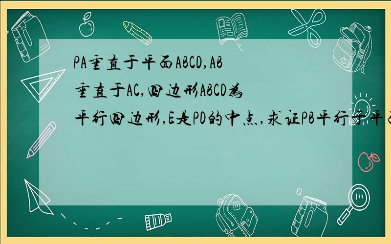 PA垂直于平面ABCD,AB垂直于AC,四边形ABCD为平行四边形,E是PD的中点,求证PB平行于平面AEC