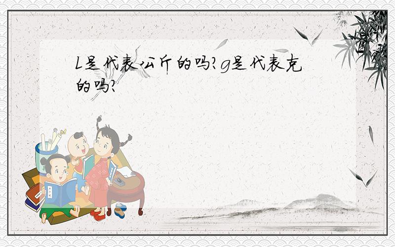 L是代表公斤的吗?g是代表克的吗?