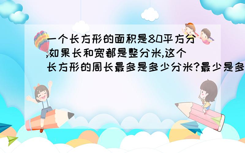 一个长方形的面积是80平方分,如果长和宽都是整分米,这个长方形的周长最多是多少分米?最少是多少分米?