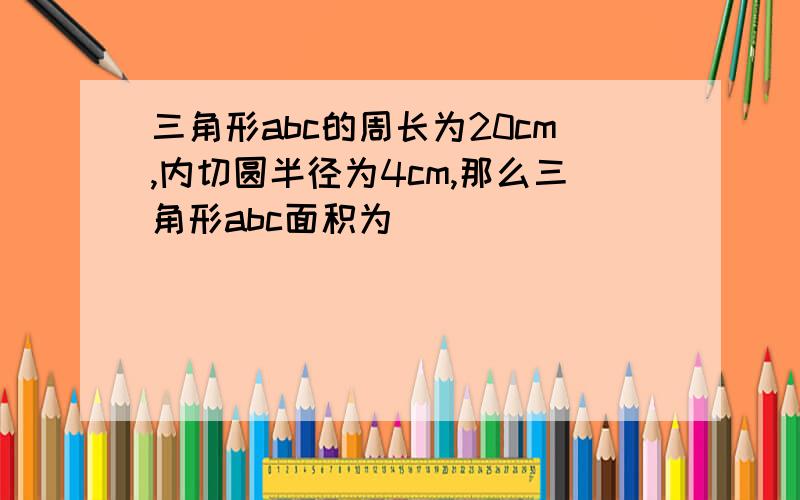 三角形abc的周长为20cm,内切圆半径为4cm,那么三角形abc面积为