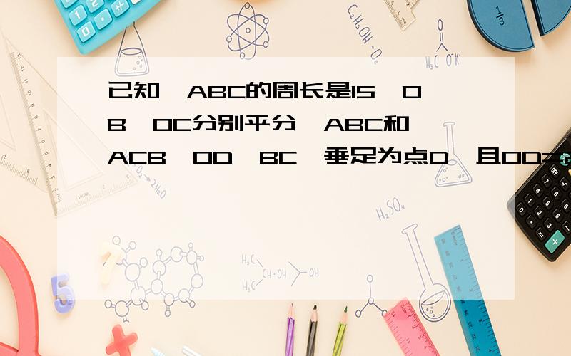 已知△ABC的周长是15,OB、OC分别平分∠ABC和∠ACB,OD⊥BC,垂足为点D,且OD=2,求△ABC的面积这是本题的图片