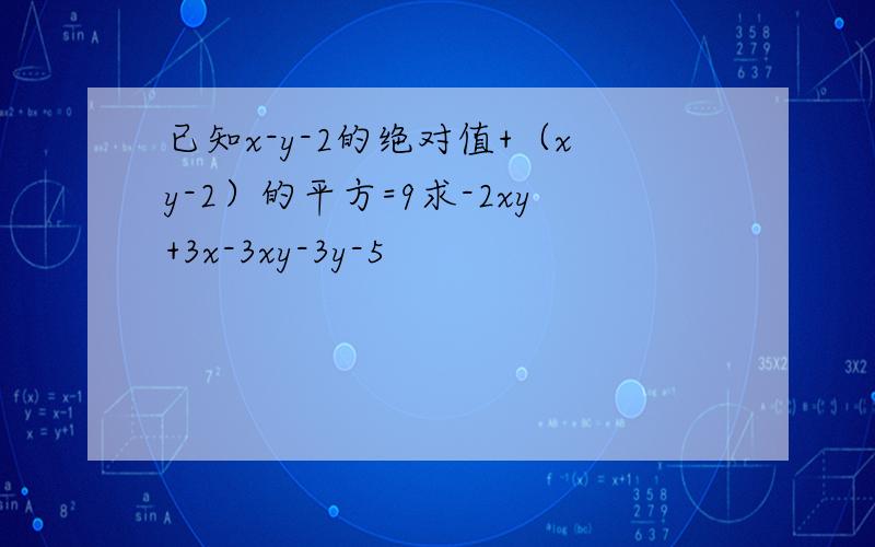 已知x-y-2的绝对值+（xy-2）的平方=9求-2xy+3x-3xy-3y-5