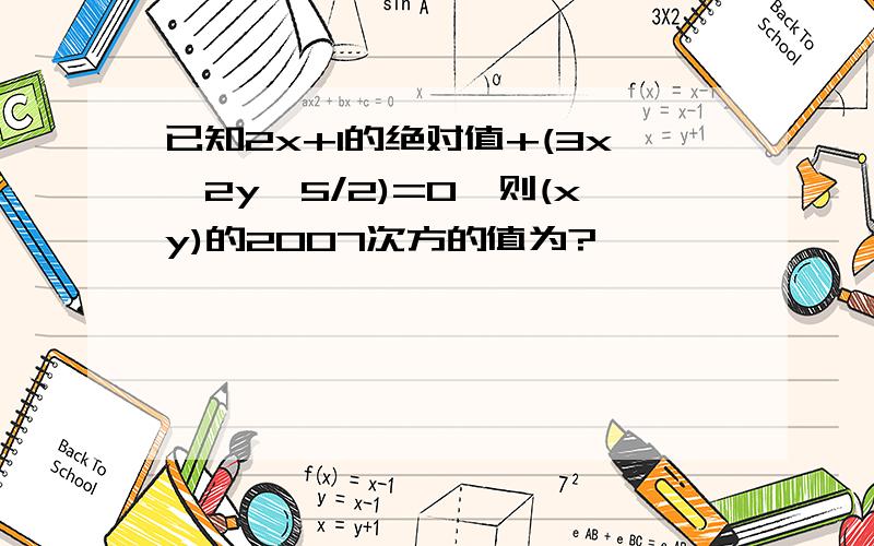 已知2x+1的绝对值+(3x一2y一5/2)=0,则(xy)的2007次方的值为?