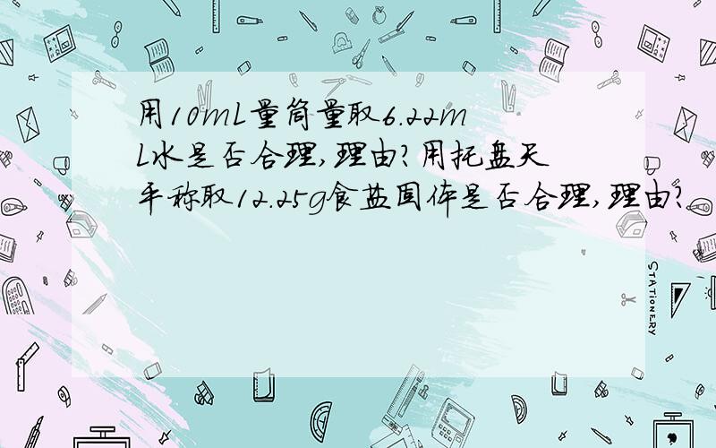 用10mL量筒量取6.22mL水是否合理,理由?用托盘天平称取12.25g食盐固体是否合理,理由?