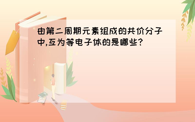 由第二周期元素组成的共价分子中,互为等电子体的是哪些?