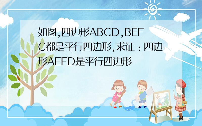 如图,四边形ABCD,BEFC都是平行四边形,求证：四边形AEFD是平行四边形