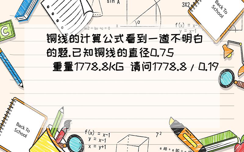 铜线的计算公式看到一道不明白的题.已知铜线的直径0.75 重量1778.8KG 请问1778.8/0.19