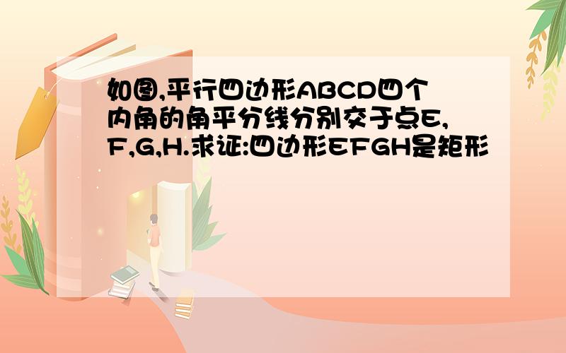 如图,平行四边形ABCD四个内角的角平分线分别交于点E,F,G,H.求证:四边形EFGH是矩形