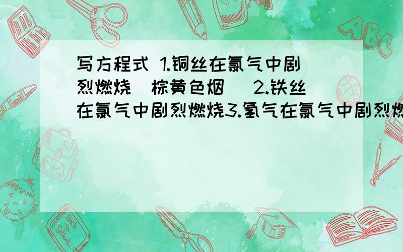 写方程式 1.铜丝在氯气中剧烈燃烧（棕黄色烟） 2.铁丝在氯气中剧烈燃烧3.氢气在氯气中剧烈燃烧4.次氯酸见光分解5.工业制漂白粉原理6.漂白粉在空气中变质的原理7.氯气实验室制法8.工业制