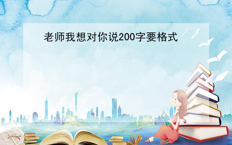 老师我想对你说200字要格式