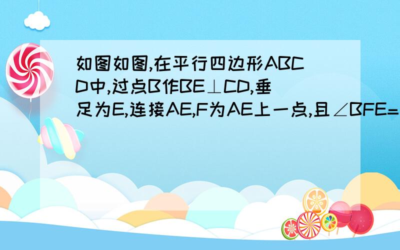 如图如图,在平行四边形ABCD中,过点B作BE⊥CD,垂足为E,连接AE,F为AE上一点,且∠BFE=∠C如图,在平行四边形ABCD中,过点B作BE⊥CD,垂足为E,连接AE,F为AE上一点,且∠BFE=∠C（1）求证：△ABF∽△EAD（2））