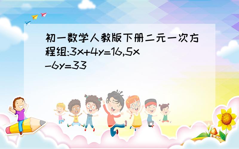 初一数学人教版下册二元一次方程组:3x+4y=16,5x-6y=33